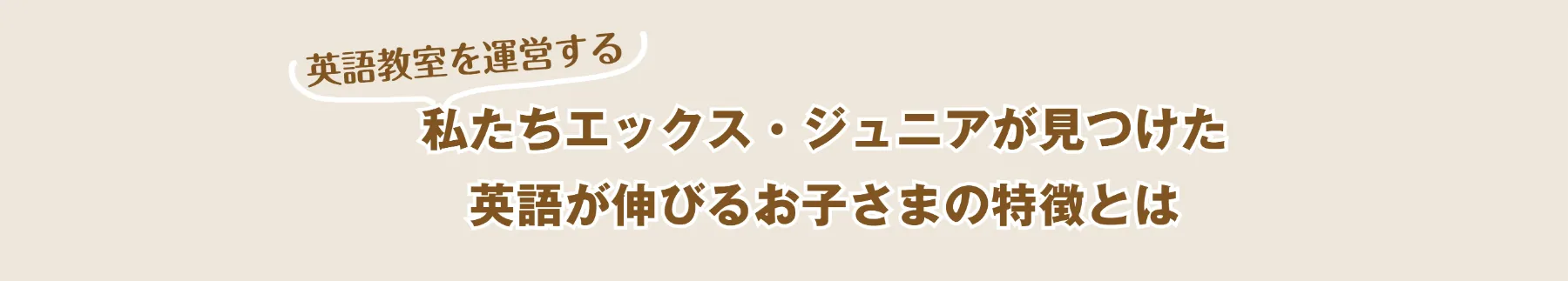 私たちエックス・ジュニアが見つけた、英語が伸びるお子さまの特徴とは